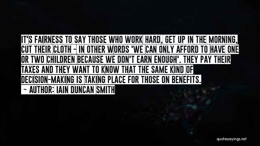 Iain Duncan Smith Quotes: It's Fairness To Say Those Who Work Hard, Get Up In The Morning, Cut Their Cloth - In Other Words