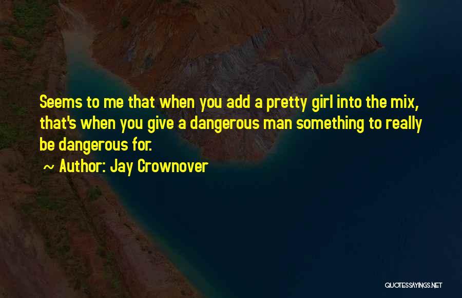 Jay Crownover Quotes: Seems To Me That When You Add A Pretty Girl Into The Mix, That's When You Give A Dangerous Man
