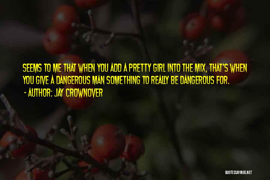 Jay Crownover Quotes: Seems To Me That When You Add A Pretty Girl Into The Mix, That's When You Give A Dangerous Man