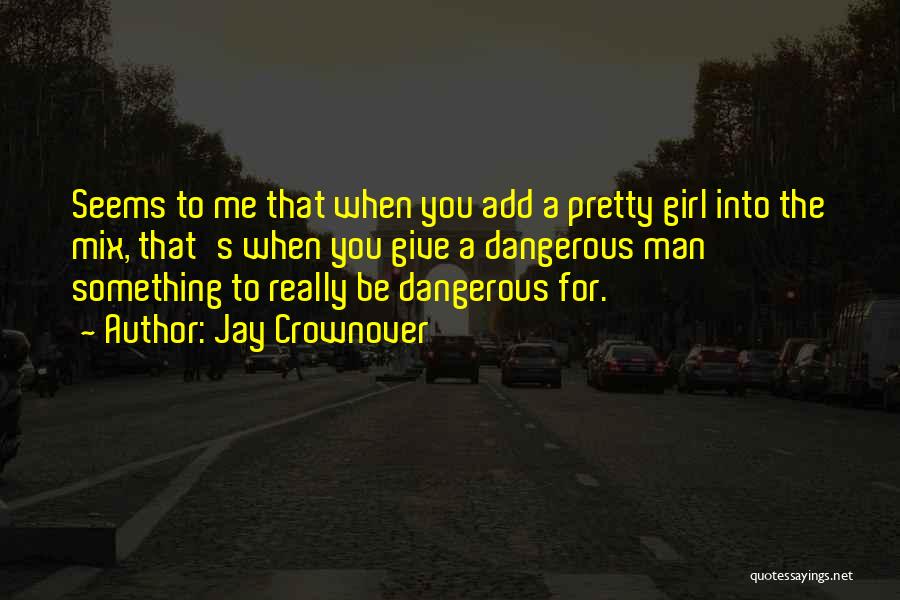 Jay Crownover Quotes: Seems To Me That When You Add A Pretty Girl Into The Mix, That's When You Give A Dangerous Man