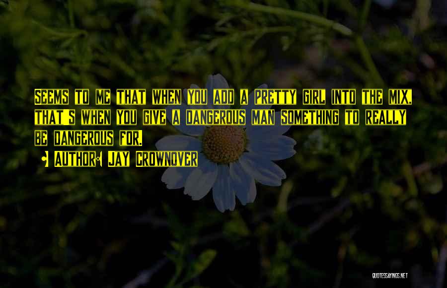 Jay Crownover Quotes: Seems To Me That When You Add A Pretty Girl Into The Mix, That's When You Give A Dangerous Man