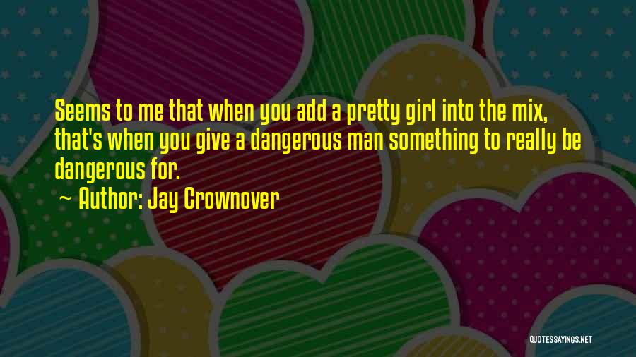 Jay Crownover Quotes: Seems To Me That When You Add A Pretty Girl Into The Mix, That's When You Give A Dangerous Man