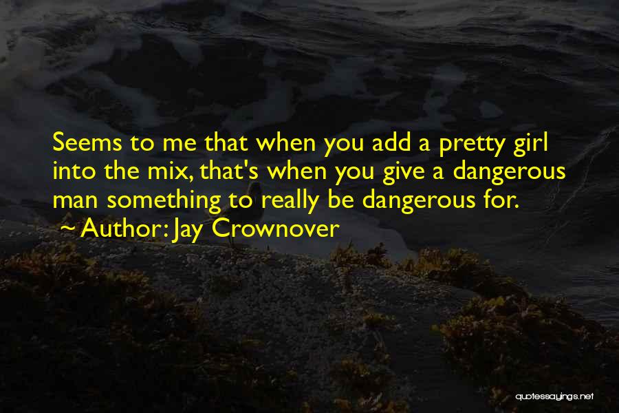 Jay Crownover Quotes: Seems To Me That When You Add A Pretty Girl Into The Mix, That's When You Give A Dangerous Man