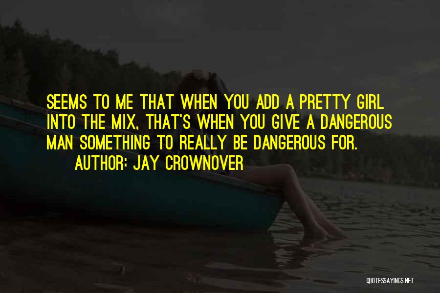 Jay Crownover Quotes: Seems To Me That When You Add A Pretty Girl Into The Mix, That's When You Give A Dangerous Man