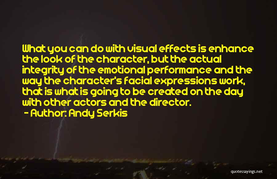 Andy Serkis Quotes: What You Can Do With Visual Effects Is Enhance The Look Of The Character, But The Actual Integrity Of The