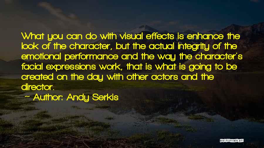 Andy Serkis Quotes: What You Can Do With Visual Effects Is Enhance The Look Of The Character, But The Actual Integrity Of The