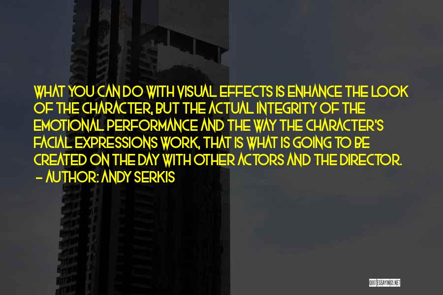 Andy Serkis Quotes: What You Can Do With Visual Effects Is Enhance The Look Of The Character, But The Actual Integrity Of The