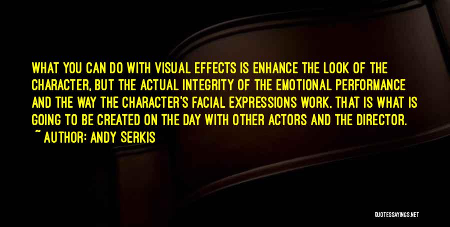 Andy Serkis Quotes: What You Can Do With Visual Effects Is Enhance The Look Of The Character, But The Actual Integrity Of The