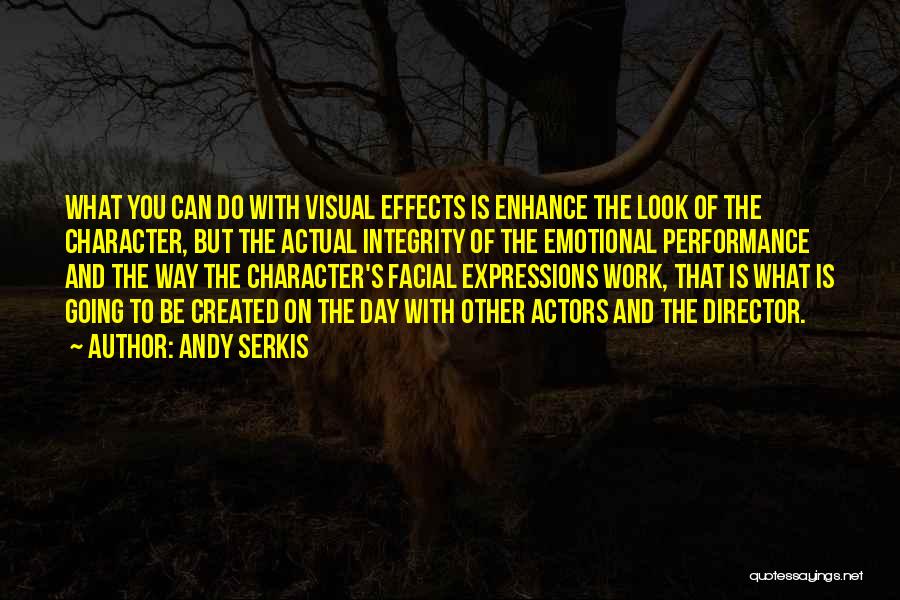 Andy Serkis Quotes: What You Can Do With Visual Effects Is Enhance The Look Of The Character, But The Actual Integrity Of The