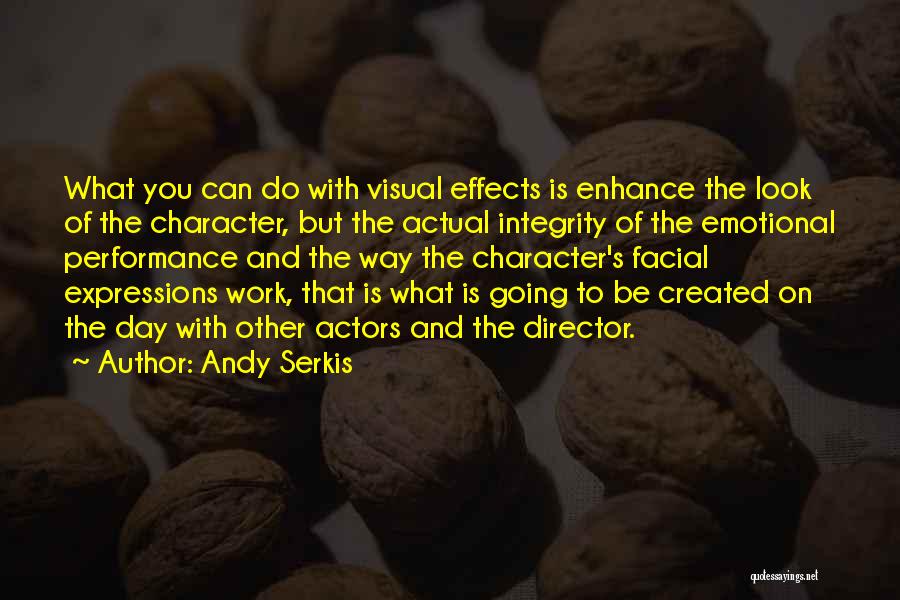 Andy Serkis Quotes: What You Can Do With Visual Effects Is Enhance The Look Of The Character, But The Actual Integrity Of The