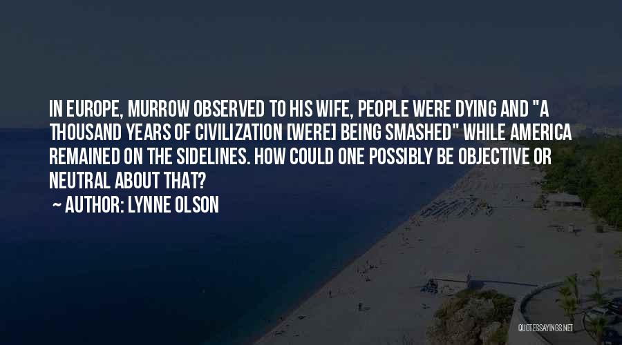 Lynne Olson Quotes: In Europe, Murrow Observed To His Wife, People Were Dying And A Thousand Years Of Civilization [were] Being Smashed While