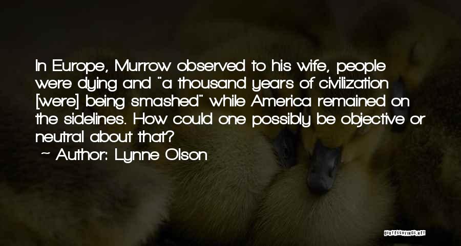 Lynne Olson Quotes: In Europe, Murrow Observed To His Wife, People Were Dying And A Thousand Years Of Civilization [were] Being Smashed While