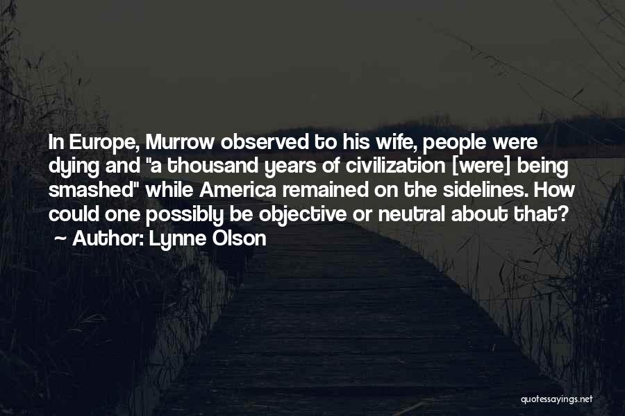 Lynne Olson Quotes: In Europe, Murrow Observed To His Wife, People Were Dying And A Thousand Years Of Civilization [were] Being Smashed While