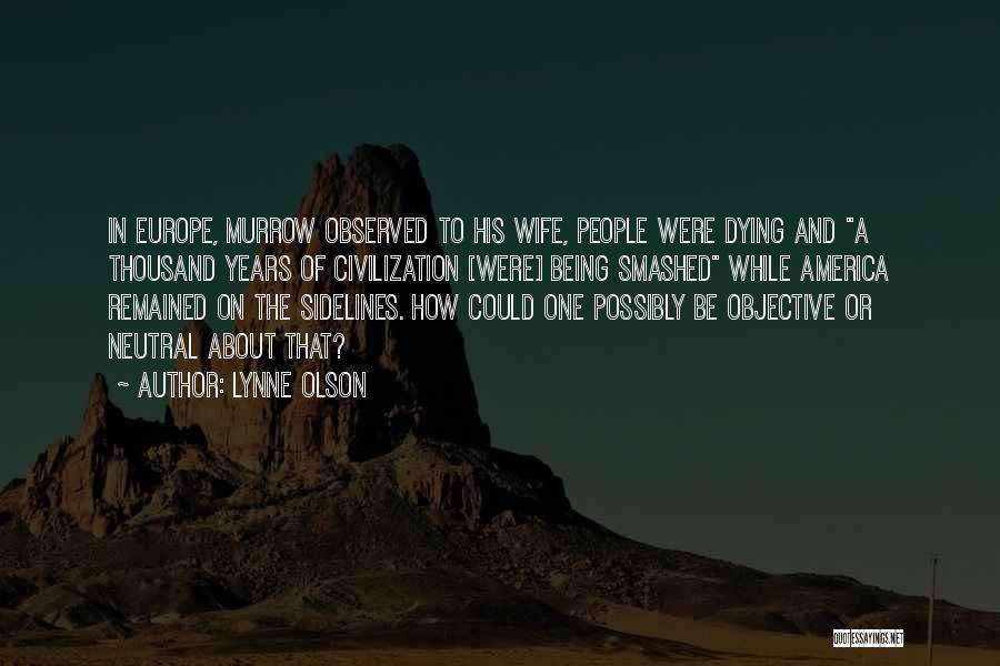 Lynne Olson Quotes: In Europe, Murrow Observed To His Wife, People Were Dying And A Thousand Years Of Civilization [were] Being Smashed While