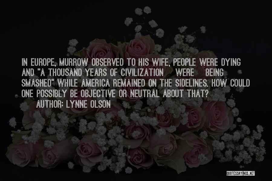 Lynne Olson Quotes: In Europe, Murrow Observed To His Wife, People Were Dying And A Thousand Years Of Civilization [were] Being Smashed While