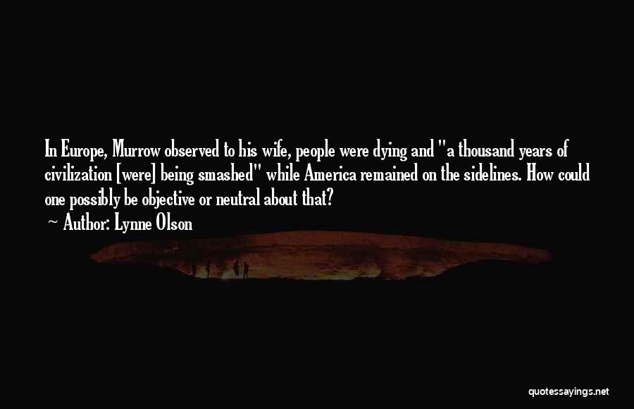 Lynne Olson Quotes: In Europe, Murrow Observed To His Wife, People Were Dying And A Thousand Years Of Civilization [were] Being Smashed While