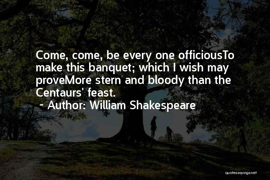 William Shakespeare Quotes: Come, Come, Be Every One Officiousto Make This Banquet; Which I Wish May Provemore Stern And Bloody Than The Centaurs'
