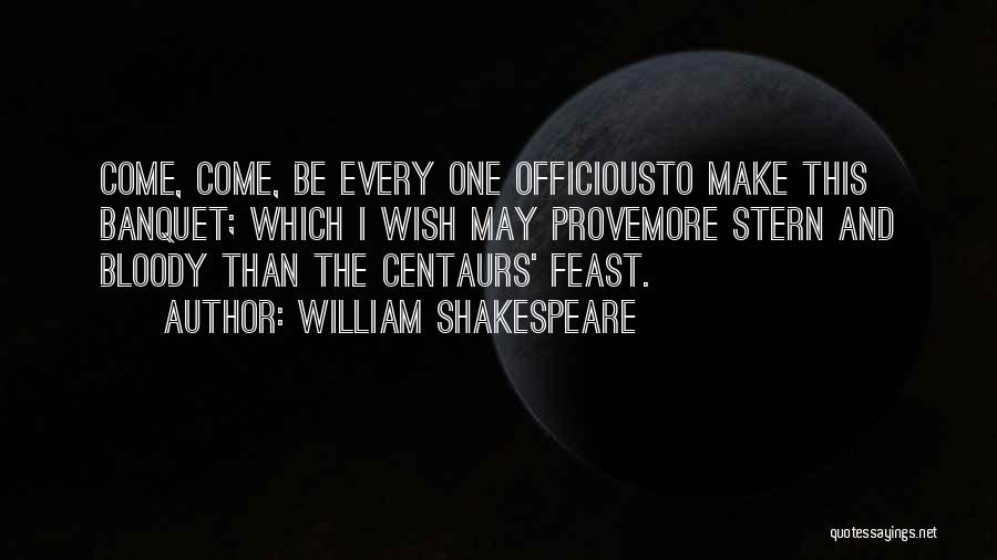 William Shakespeare Quotes: Come, Come, Be Every One Officiousto Make This Banquet; Which I Wish May Provemore Stern And Bloody Than The Centaurs'