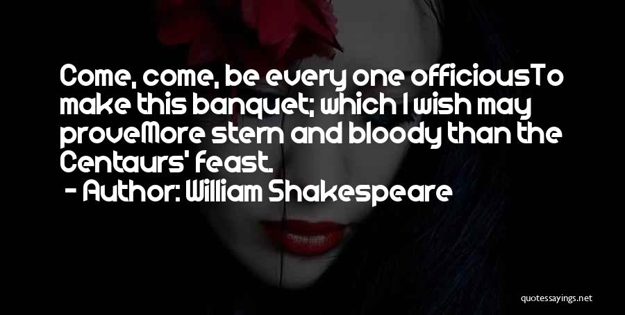 William Shakespeare Quotes: Come, Come, Be Every One Officiousto Make This Banquet; Which I Wish May Provemore Stern And Bloody Than The Centaurs'