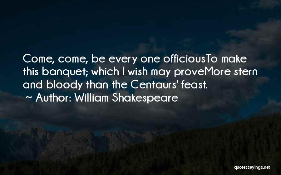 William Shakespeare Quotes: Come, Come, Be Every One Officiousto Make This Banquet; Which I Wish May Provemore Stern And Bloody Than The Centaurs'