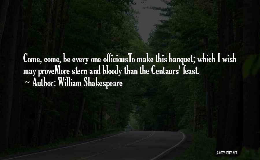 William Shakespeare Quotes: Come, Come, Be Every One Officiousto Make This Banquet; Which I Wish May Provemore Stern And Bloody Than The Centaurs'