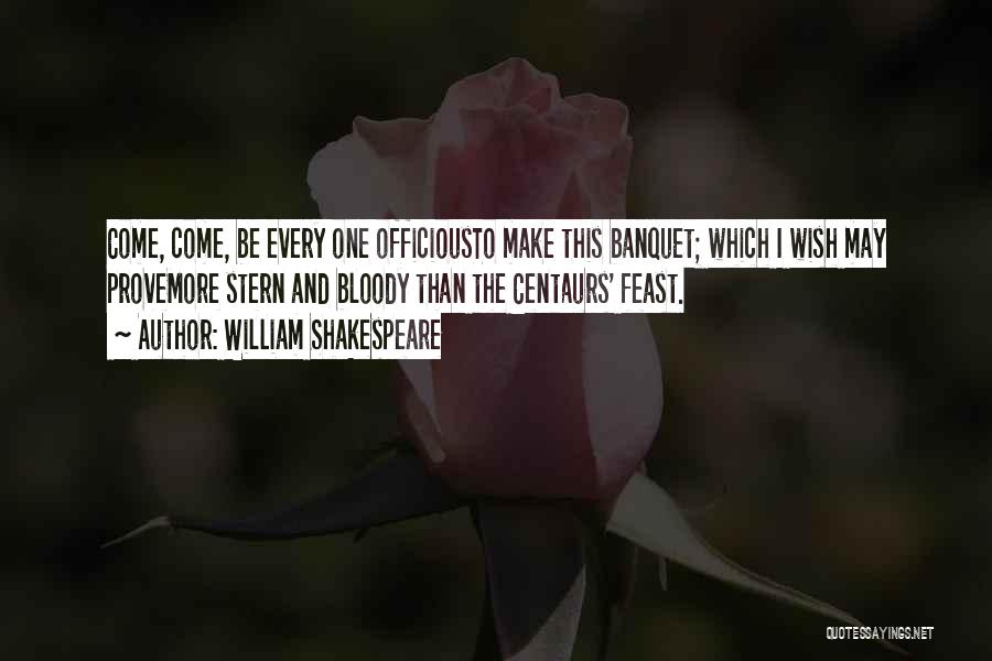 William Shakespeare Quotes: Come, Come, Be Every One Officiousto Make This Banquet; Which I Wish May Provemore Stern And Bloody Than The Centaurs'
