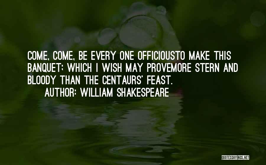 William Shakespeare Quotes: Come, Come, Be Every One Officiousto Make This Banquet; Which I Wish May Provemore Stern And Bloody Than The Centaurs'