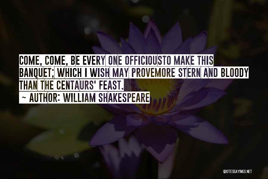 William Shakespeare Quotes: Come, Come, Be Every One Officiousto Make This Banquet; Which I Wish May Provemore Stern And Bloody Than The Centaurs'