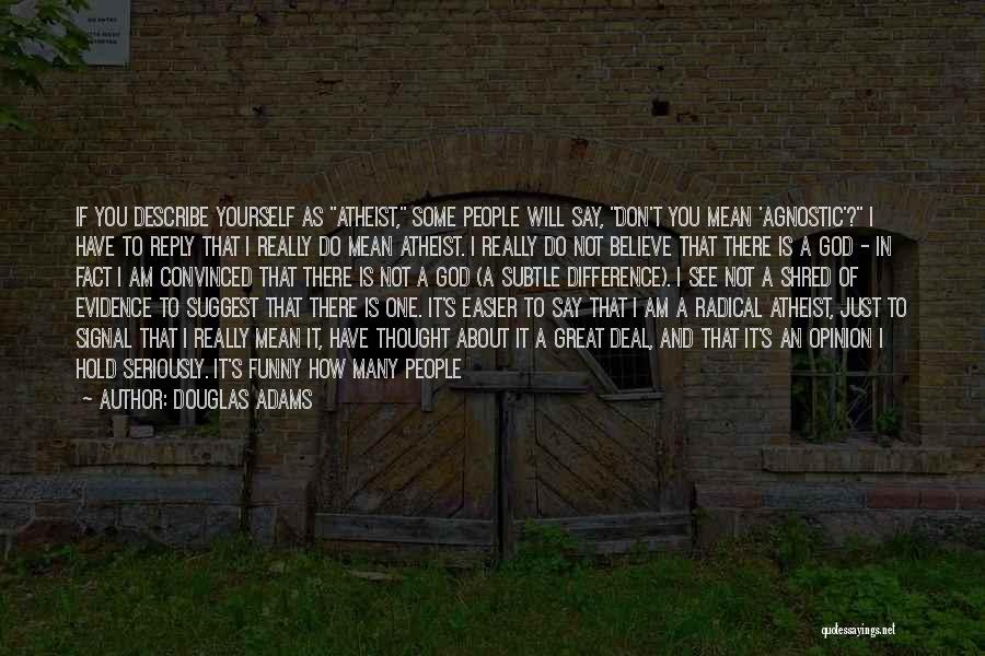 Douglas Adams Quotes: If You Describe Yourself As Atheist, Some People Will Say, Don't You Mean 'agnostic'? I Have To Reply That I