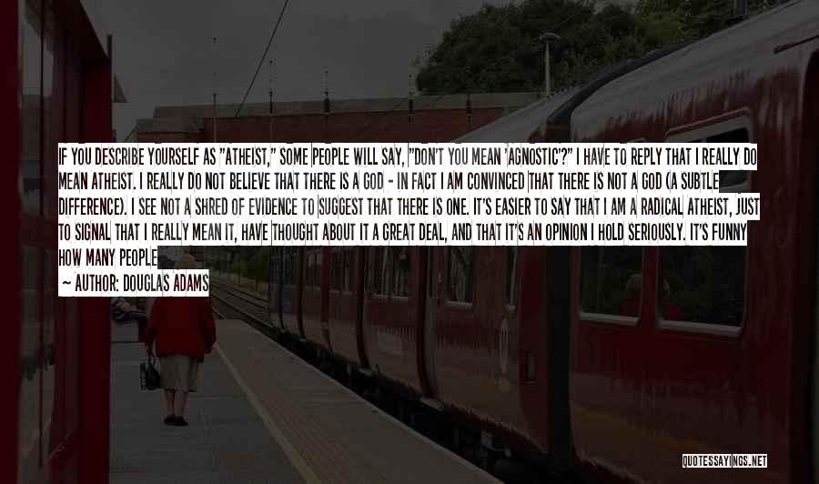 Douglas Adams Quotes: If You Describe Yourself As Atheist, Some People Will Say, Don't You Mean 'agnostic'? I Have To Reply That I