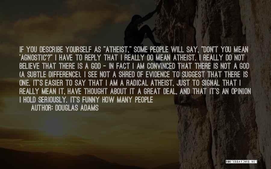 Douglas Adams Quotes: If You Describe Yourself As Atheist, Some People Will Say, Don't You Mean 'agnostic'? I Have To Reply That I