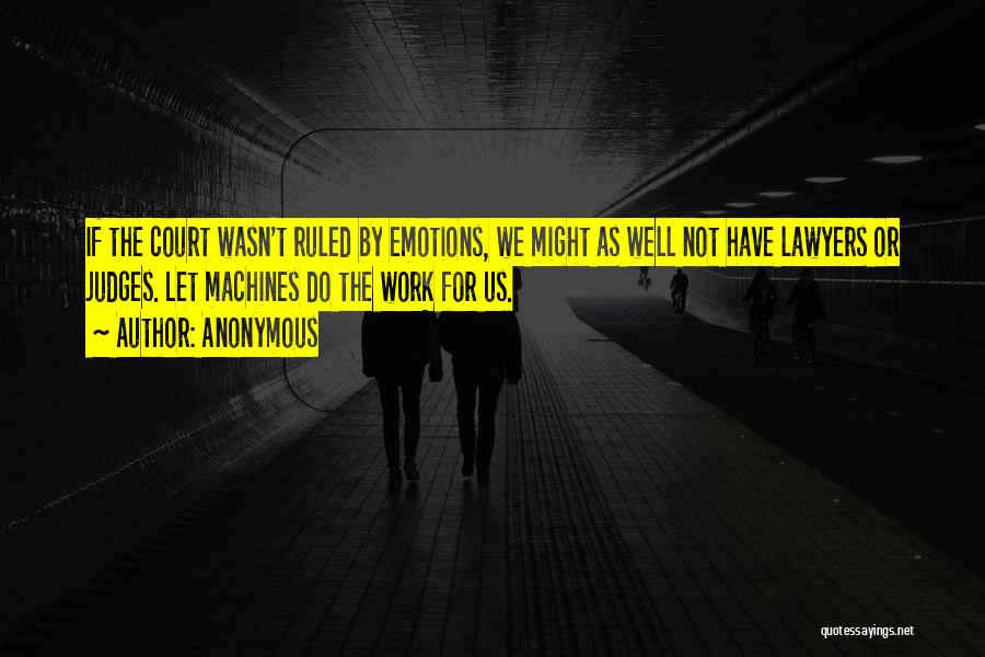 Anonymous Quotes: If The Court Wasn't Ruled By Emotions, We Might As Well Not Have Lawyers Or Judges. Let Machines Do The