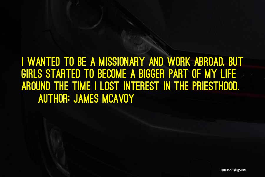 James McAvoy Quotes: I Wanted To Be A Missionary And Work Abroad, But Girls Started To Become A Bigger Part Of My Life