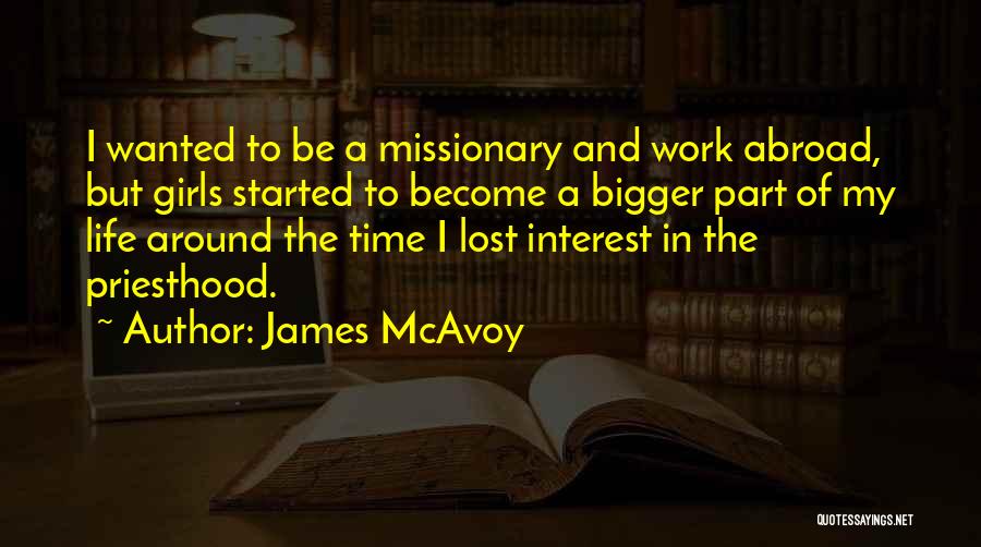 James McAvoy Quotes: I Wanted To Be A Missionary And Work Abroad, But Girls Started To Become A Bigger Part Of My Life