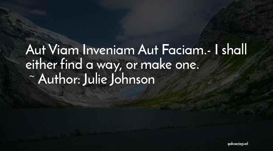 Julie Johnson Quotes: Aut Viam Inveniam Aut Faciam.- I Shall Either Find A Way, Or Make One.