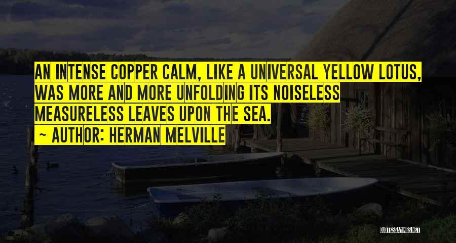 Herman Melville Quotes: An Intense Copper Calm, Like A Universal Yellow Lotus, Was More And More Unfolding Its Noiseless Measureless Leaves Upon The