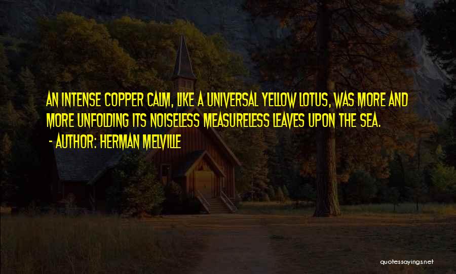 Herman Melville Quotes: An Intense Copper Calm, Like A Universal Yellow Lotus, Was More And More Unfolding Its Noiseless Measureless Leaves Upon The