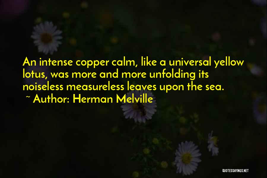 Herman Melville Quotes: An Intense Copper Calm, Like A Universal Yellow Lotus, Was More And More Unfolding Its Noiseless Measureless Leaves Upon The