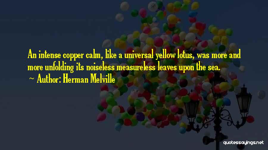 Herman Melville Quotes: An Intense Copper Calm, Like A Universal Yellow Lotus, Was More And More Unfolding Its Noiseless Measureless Leaves Upon The