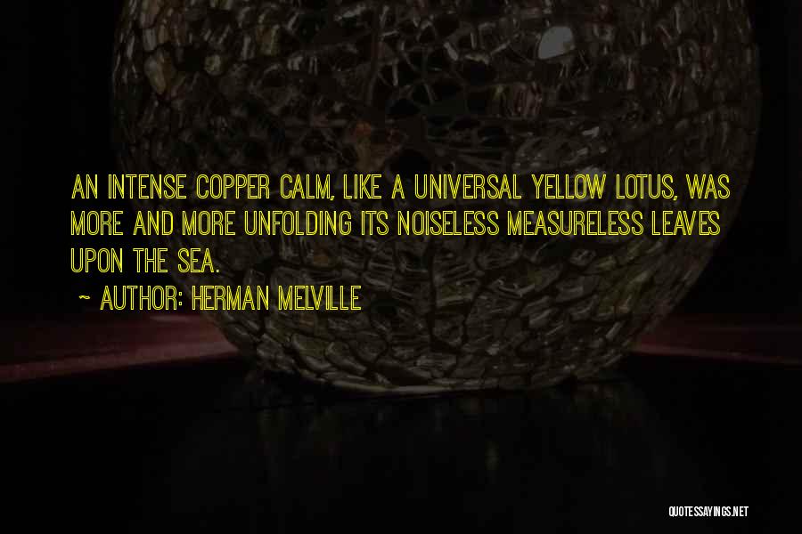 Herman Melville Quotes: An Intense Copper Calm, Like A Universal Yellow Lotus, Was More And More Unfolding Its Noiseless Measureless Leaves Upon The