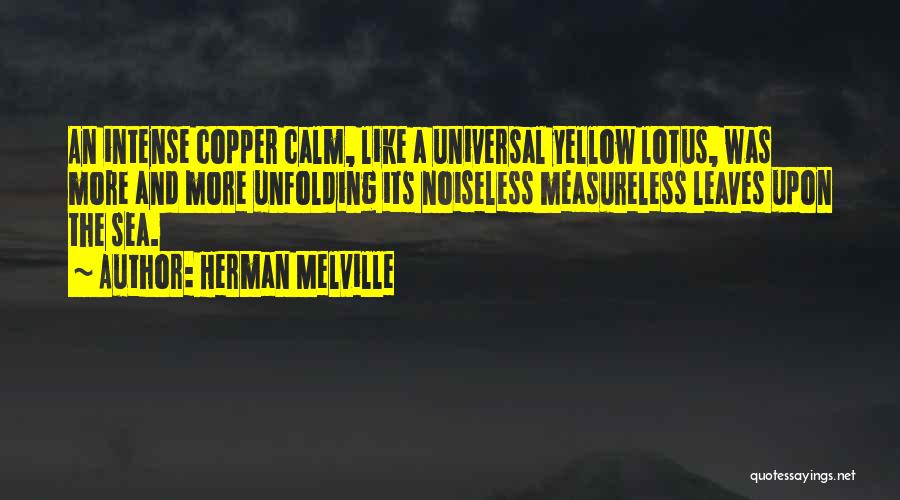 Herman Melville Quotes: An Intense Copper Calm, Like A Universal Yellow Lotus, Was More And More Unfolding Its Noiseless Measureless Leaves Upon The