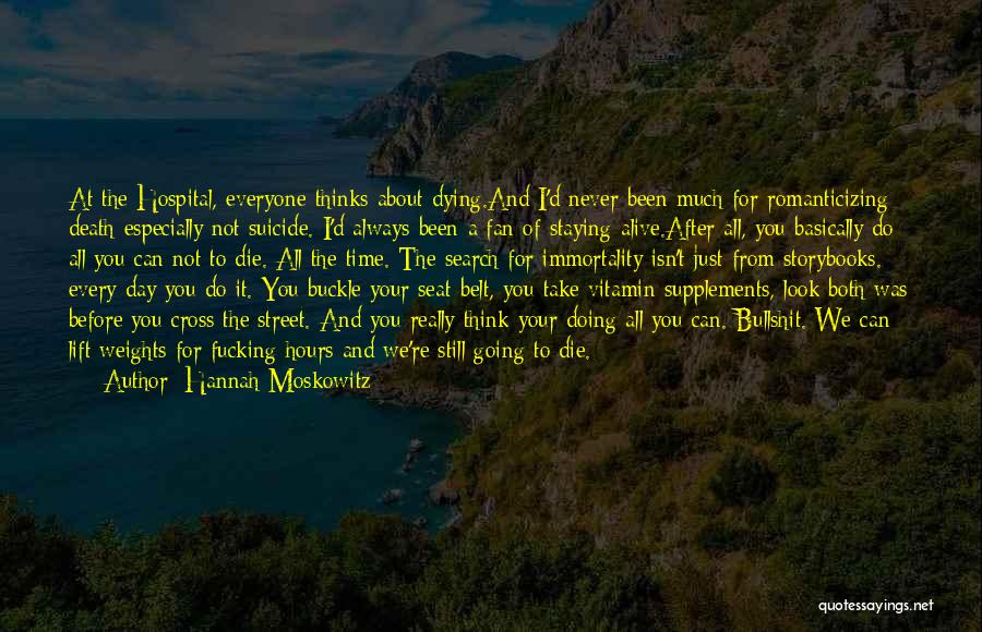 Hannah Moskowitz Quotes: At The Hospital, Everyone Thinks About Dying.and I'd Never Been Much For Romanticizing Death-especially Not Suicide. I'd Always Been A