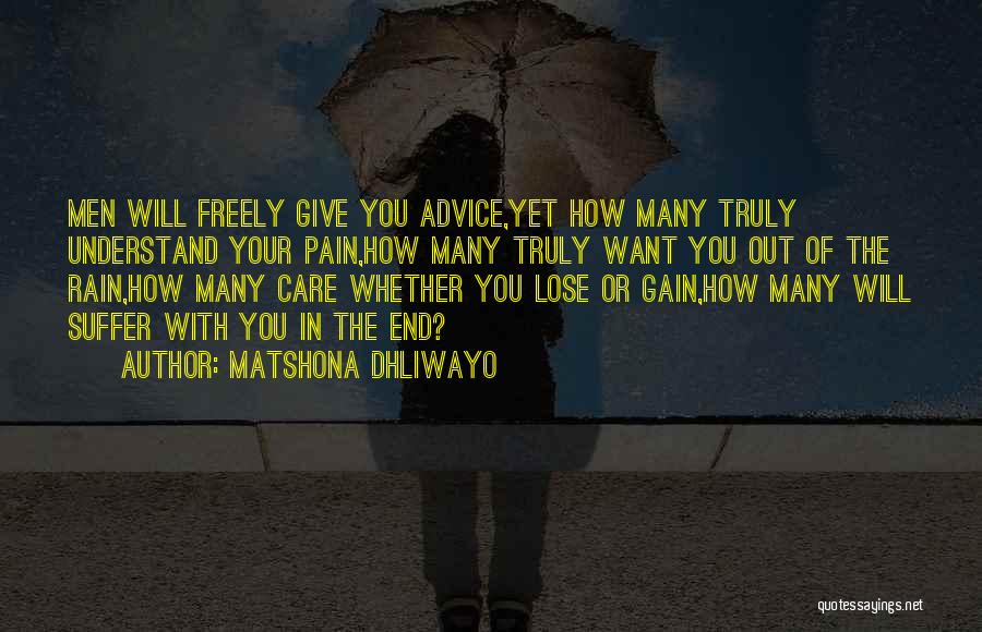 Matshona Dhliwayo Quotes: Men Will Freely Give You Advice,yet How Many Truly Understand Your Pain,how Many Truly Want You Out Of The Rain,how