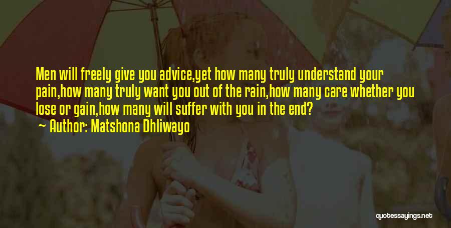 Matshona Dhliwayo Quotes: Men Will Freely Give You Advice,yet How Many Truly Understand Your Pain,how Many Truly Want You Out Of The Rain,how