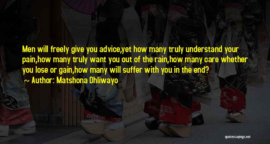 Matshona Dhliwayo Quotes: Men Will Freely Give You Advice,yet How Many Truly Understand Your Pain,how Many Truly Want You Out Of The Rain,how