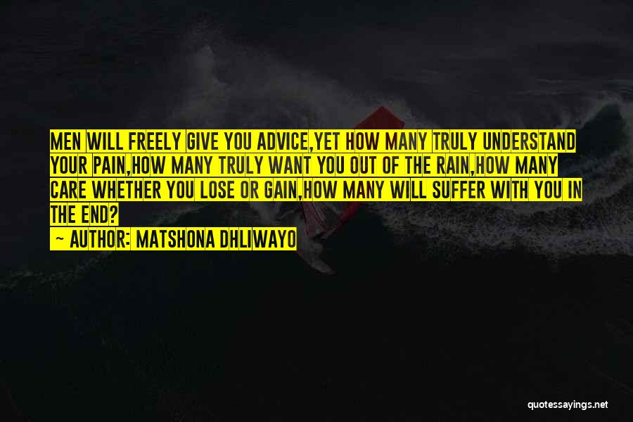 Matshona Dhliwayo Quotes: Men Will Freely Give You Advice,yet How Many Truly Understand Your Pain,how Many Truly Want You Out Of The Rain,how