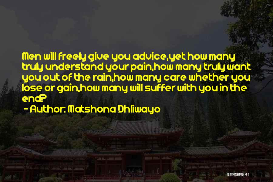 Matshona Dhliwayo Quotes: Men Will Freely Give You Advice,yet How Many Truly Understand Your Pain,how Many Truly Want You Out Of The Rain,how
