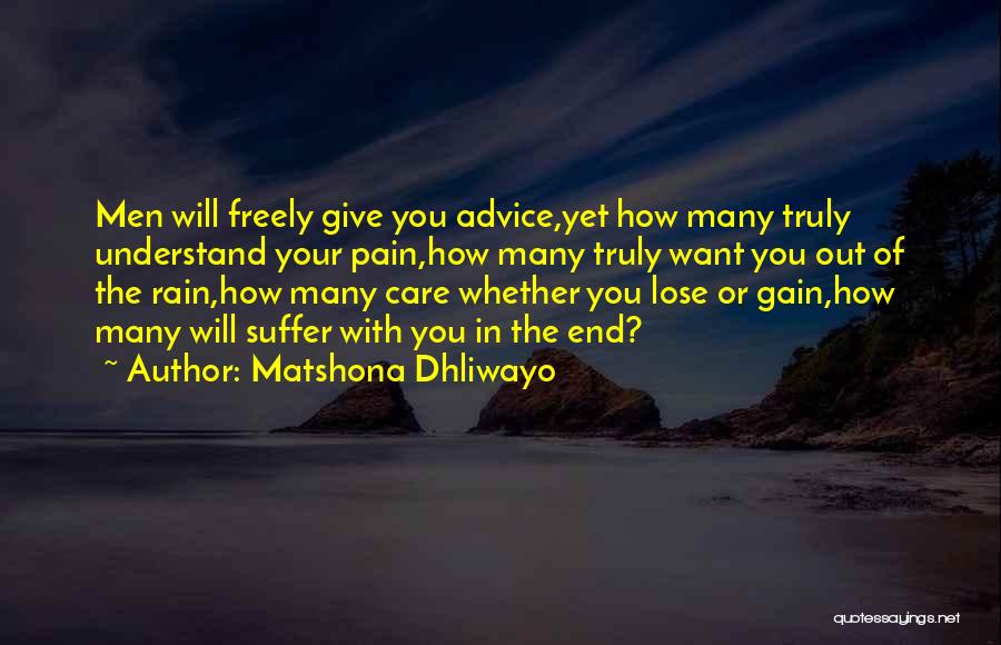 Matshona Dhliwayo Quotes: Men Will Freely Give You Advice,yet How Many Truly Understand Your Pain,how Many Truly Want You Out Of The Rain,how