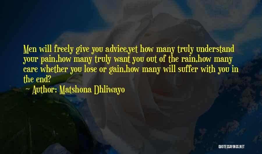 Matshona Dhliwayo Quotes: Men Will Freely Give You Advice,yet How Many Truly Understand Your Pain,how Many Truly Want You Out Of The Rain,how