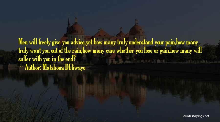 Matshona Dhliwayo Quotes: Men Will Freely Give You Advice,yet How Many Truly Understand Your Pain,how Many Truly Want You Out Of The Rain,how